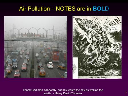1 Air Pollution – NOTES are in BOLD Thank God men cannot fly, and lay waste the sky as well as the earth. - Henry David Thoreau.