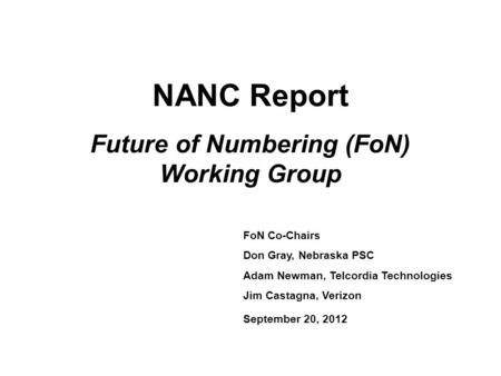 NANC Report Future of Numbering (FoN) Working Group FoN Co-Chairs Don Gray, Nebraska PSC Adam Newman, Telcordia Technologies Jim Castagna, Verizon September.