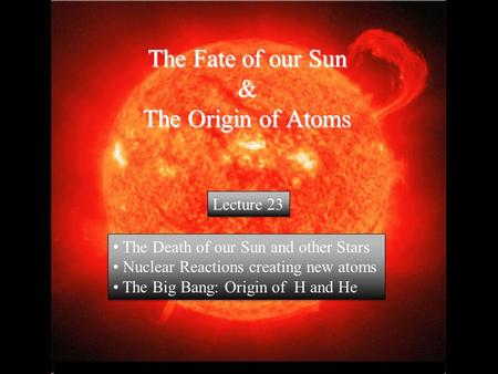 © 2005 Pearson Education Inc., publishing as Addison-Wesley The Fate of our Sun & The Origin of Atoms The Death of our Sun and other Stars Nuclear Reactions.