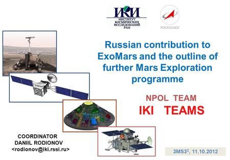 Russian contribution to ExoMars and the outline of further Mars Exploration programme NPOL TEAM IKI TEAMS COORDINATOR DANIIL RODIONOV 