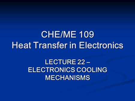 CHE/ME 109 Heat Transfer in Electronics LECTURE 22 – ELECTRONICS COOLING MECHANISMS.