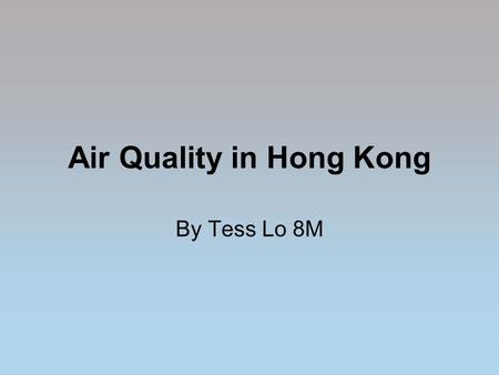 Air Quality in Hong Kong By Tess Lo 8M. How bad is the air quality in Hong Kong? The air quality in Hong Kong is usually quite high, but it is higher.