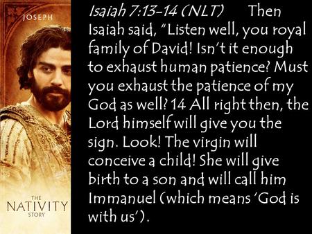 Isaiah 7:13-14 (NLT) Then Isaiah said, “Listen well, you royal family of David! Isn’t it enough to exhaust human patience? Must you exhaust the patience.