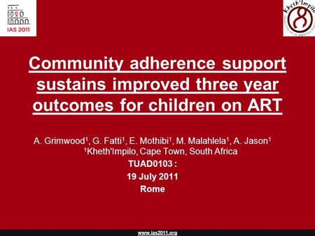 Www.ias2011.org Community adherence support sustains improved three year outcomes for children on ART A. Grimwood 1, G. Fatti 1, E. Mothibi 1, M. Malahlela.