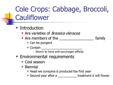 Cole Crops: Cabbage, Broccoli, Cauliflower  Introduction  Are varieties of Brassica oleracea  Are members of the _________________ family  Can be pungent.
