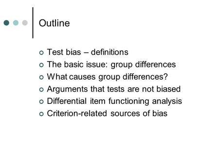 Outline Test bias – definitions The basic issue: group differences What causes group differences? Arguments that tests are not biased Differential item.