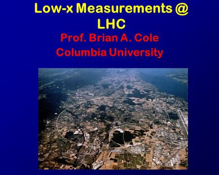 Low-x LHC Prof. Brian A. Cole Columbia University.