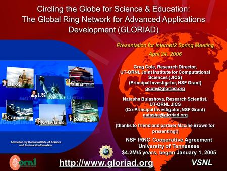 Circling the Globe for Science & Education: The Global Ring Network for Advanced Applications Development (GLORIAD) Presentation for Internet2 Spring Meeting.
