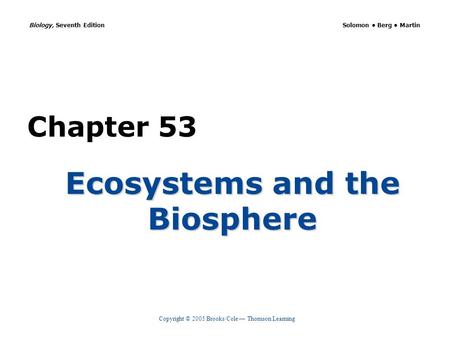 Copyright © 2005 Brooks/Cole — Thomson Learning Biology, Seventh Edition Solomon Berg Martin Chapter 53 Ecosystems and the Biosphere.