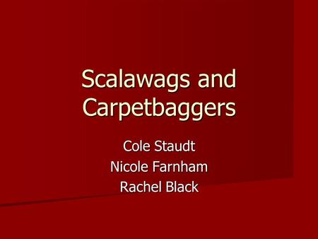 Scalawags and Carpetbaggers Cole Staudt Nicole Farnham Rachel Black.