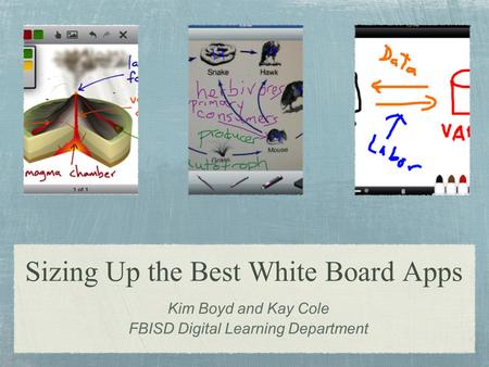 Sizing Up the Best White Board Apps Kim Boyd and Kay Cole FBISD Digital Learning Department.