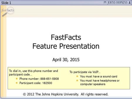 Slide 1 FastFacts Feature Presentation April 30, 2015 To dial in, use this phone number and participant code… Phone number: 888-651-5908 Participant code:
