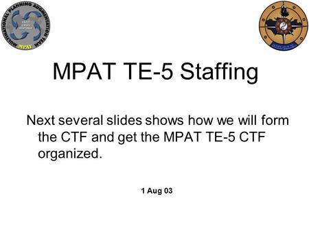 MPAT TE-5 Staffing Next several slides shows how we will form the CTF and get the MPAT TE-5 CTF organized. 1 Aug 03.