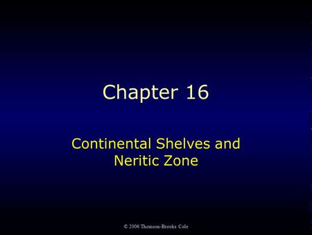 © 2006 Thomson-Brooks Cole Chapter 16 Continental Shelves and Neritic Zone.