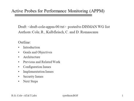 R.G. Cole - AT&T Labs1rperfmon BOF Active Probes for Performance Monitoring (APPM) Draft: posted to DISMAN WG list Authors: Cole, R., Kalbfleisch, C. and.