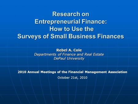Research on Entrepreneurial Finance: How to Use the Surveys of Small Business Finances Rebel A. Cole Departments of Finance and Real Estate DePaul University.