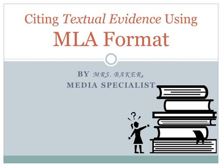 BY MRS. BAKER, MEDIA SPECIALIST Citing Textual Evidence Using MLA Format.