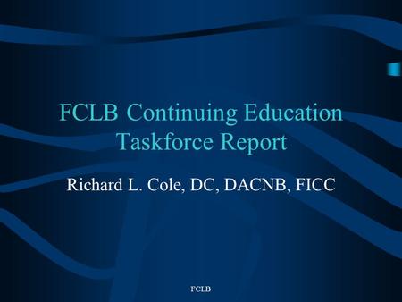 FCLB FCLB Continuing Education Taskforce Report Richard L. Cole, DC, DACNB, FICC.