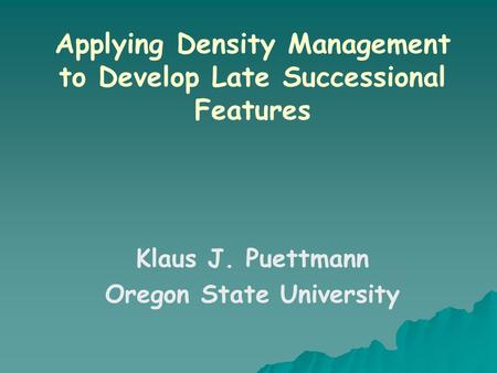 Applying Density Management to Develop Late Successional Features Klaus J. Puettmann Oregon State University.
