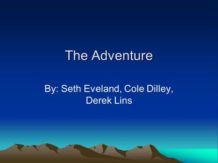 The Adventure By: Seth Eveland, Cole Dilley, Derek Lins.