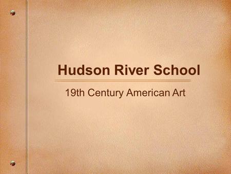 Hudson River School 19th Century American Art. Ideas + Infuences 1st coherent school of American art Shaped mythos of American landscape Prevalent genre.