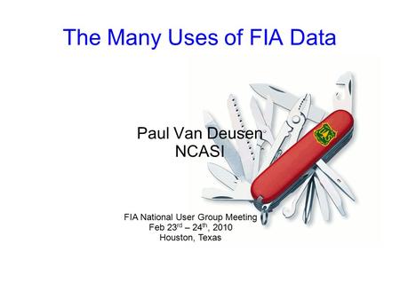 The Many Uses of FIA Data Paul Van Deusen NCASI FIA National User Group Meeting Feb 23 rd – 24 th, 2010 Houston, Texas.