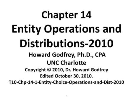 1 Chapter 14 Entity Operations and Distributions-2010 Howard Godfrey, Ph.D., CPA UNC Charlotte Copyright © 2010, Dr. Howard Godfrey Edited October 30,