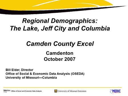 Regional Demographics: The Lake, Jeff City and Columbia Camden County Excel Camdenton October 2007 Bill Elder, Director Office of Social & Economic Data.