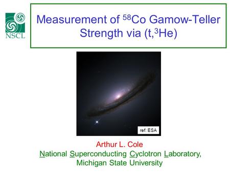 Measurement of 58 Co Gamow-Teller Strength via (t, 3 He) Arthur L. Cole National Superconducting Cyclotron Laboratory, Michigan State University ref: ESA.