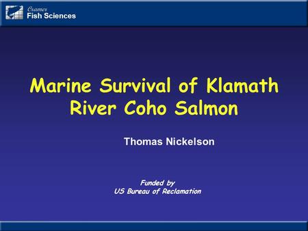 Marine Survival of Klamath River Coho Salmon Cramer Fish Sciences Funded by US Bureau of Reclamation Thomas Nickelson.