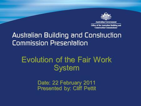 Evolution of the Fair Work System Date: 22 February 2011 Presented by: Cliff Pettit.