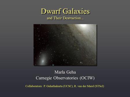 Dwarf Galaxies and Their Destruction... Marla Geha Carnegie Observatories (OCIW) Collaborators: P. Guhathakurta (UCSC), R. van der Marel (STScI)