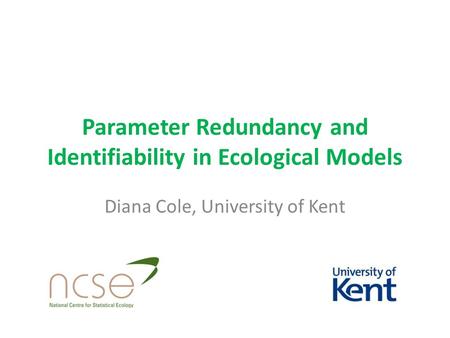 Parameter Redundancy and Identifiability in Ecological Models Diana Cole, University of Kent.