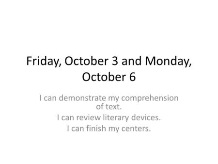 Friday, October 3 and Monday, October 6 I can demonstrate my comprehension of text. I can review literary devices. I can finish my centers.