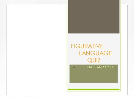 FIGURATIVE LANGUAGE QUIZ BY:……….NATE AND COLE A. Cole is as tall as a skyscraper B.We saw 3 dumb dirty dogs C.C. Cole is very smart SIMILES FIND THE.