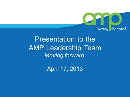 Presentation to the AMP Leadership Team Moving forward. April 17, 2013.