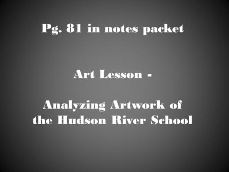 Pg. 81 in notes packet Art Lesson - Analyzing Artwork of the Hudson River School.