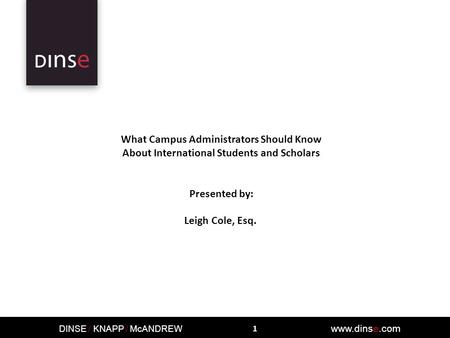DINSE / KNAPP / McANDREW www.dinse.com What Campus Administrators Should Know About International Students and Scholars Presented by: Leigh Cole, Esq.