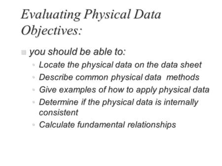 Evaluating Physical Data Objectives: n you should be able to: Locate the physical data on the data sheetLocate the physical data on the data sheet Describe.
