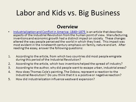 Labor and Kids vs. Big Business Overview Industrialization and Conflict in America: 1840–1875 is an article that describes aspects of the Industrial Revolution.