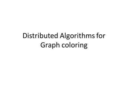 Distributed Algorithms for Graph coloring. A few known results Any tree can be colored using two colors only Any graph whose maximum node degree is ∆