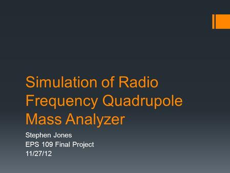 Simulation of Radio Frequency Quadrupole Mass Analyzer Stephen Jones EPS 109 Final Project 11/27/12.