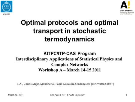 KTH/CSC March 15, 2011Erik Aurell, KTH & Aalto University1 Optimal protocols and optimal transport in stochastic termodynamics KITPC/ITP-CAS Program Interdisciplinary.