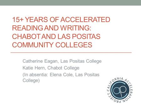 15+ YEARS OF ACCELERATED READING AND WRITING: CHABOT AND LAS POSITAS COMMUNITY COLLEGES Catherine Eagan, Las Positas College Katie Hern, Chabot College.