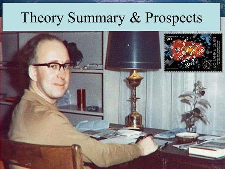 John Ellis Theory Summary & Prospects. Some 2014 Anniversaries 150: Maxwell unified electromagnetic interactions 100: WW1 started 70: D-Day 65: Feyman.