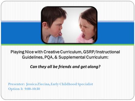 Presenter: Jessica Ziecina, Early Childhood Specialist Option 3: 9:00-10:30 Playing Nice with Creative Curriculum, GSRP/Instructional Guidelines, PQA,