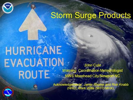 Storm Surge Products John Cole Warning Coordination Meteorologist NWS Morehead City/Newport NC Acknowledgements: Jamie Rhome and Rick Knabb (NHC), Mark.