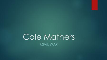 Cole Mathers CIVIL WAR The beginning  The Civil War started in 1861 between the northern states (The Union) and the southern states (The Confederation).