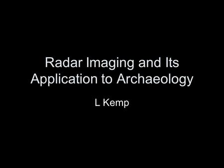 Radar Imaging and Its Application to Archaeology L Kemp.