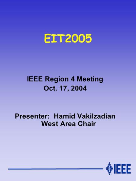 EIT2005 IEEE Region 4 Meeting Oct. 17, 2004 Presenter: Hamid Vakilzadian West Area Chair.